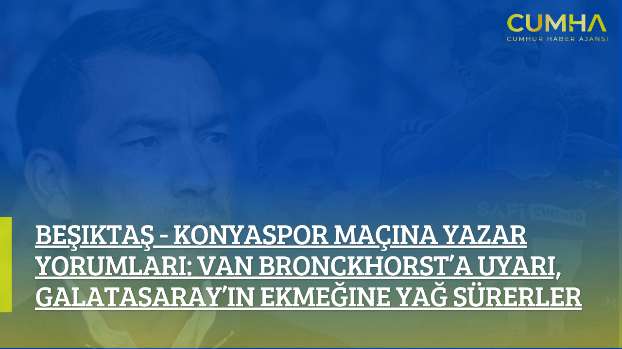 Beşiktaş - Konyaspor Maçına Yazar Yorumları: Van Bronckhorst’a Uyarı, Galatasaray’ın Ekmeğine Yağ Sürerler