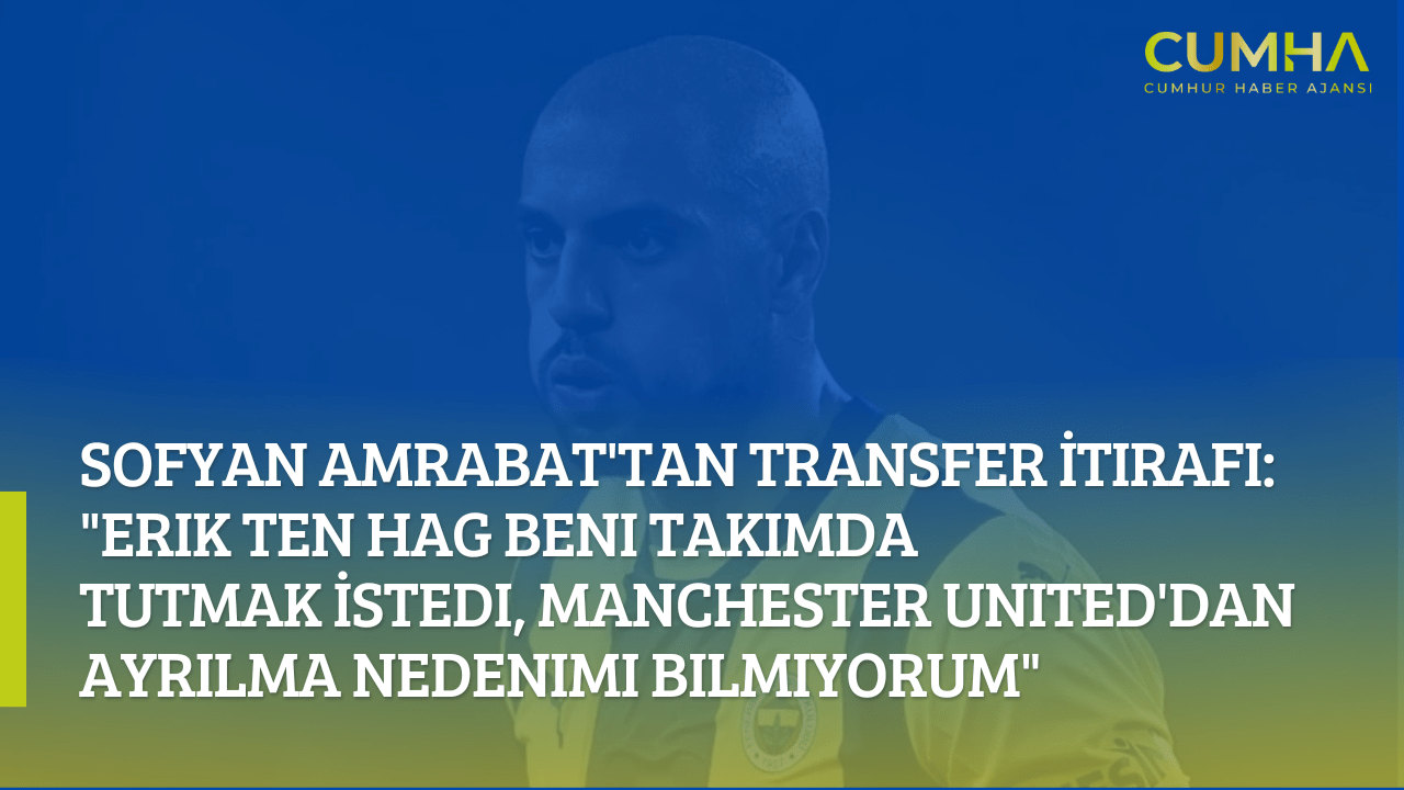 Sofyan Amrabat'tan Transfer İtirafı: "Erik Ten Hag Beni Takımda Tutmak İstedi, Manchester United'dan Ayrılma Nedenimi Bilmiyorum"