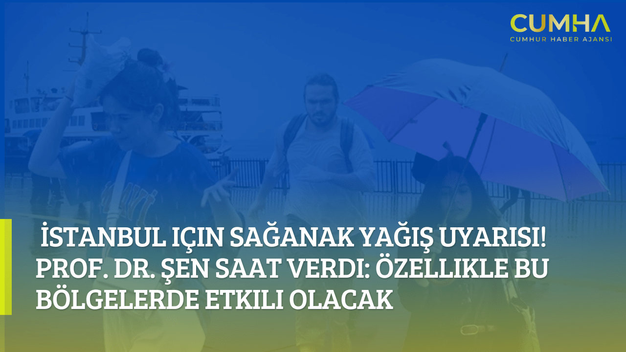 İstanbul için sağanak yağış uyarısı! Prof. Dr. Şen saat verdi: Özellikle bu bölgelerde etkili olacak