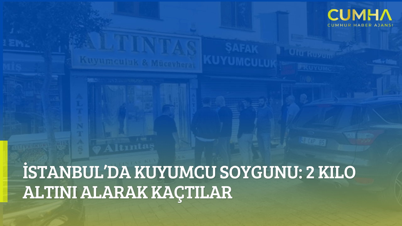 İstanbul’da Kuyumcu Soygunu: 2 Kilo Altını Alarak Kaçtılar