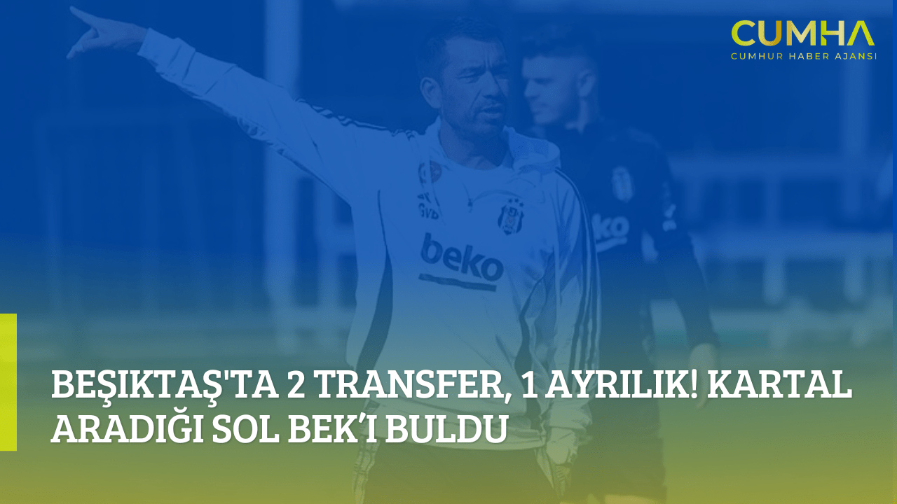 Beşiktaş'ta 2 Transfer, 1 Ayrılık! Kartal Aradığı Sol Bek’i Buldu