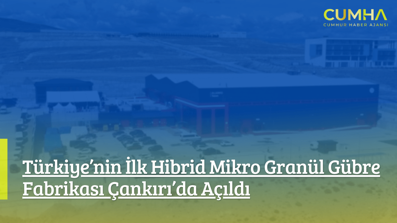 Türkiye’nin İlk Hibrid Mikro Granül Gübre Fabrikası Çankırı’da Açıldı