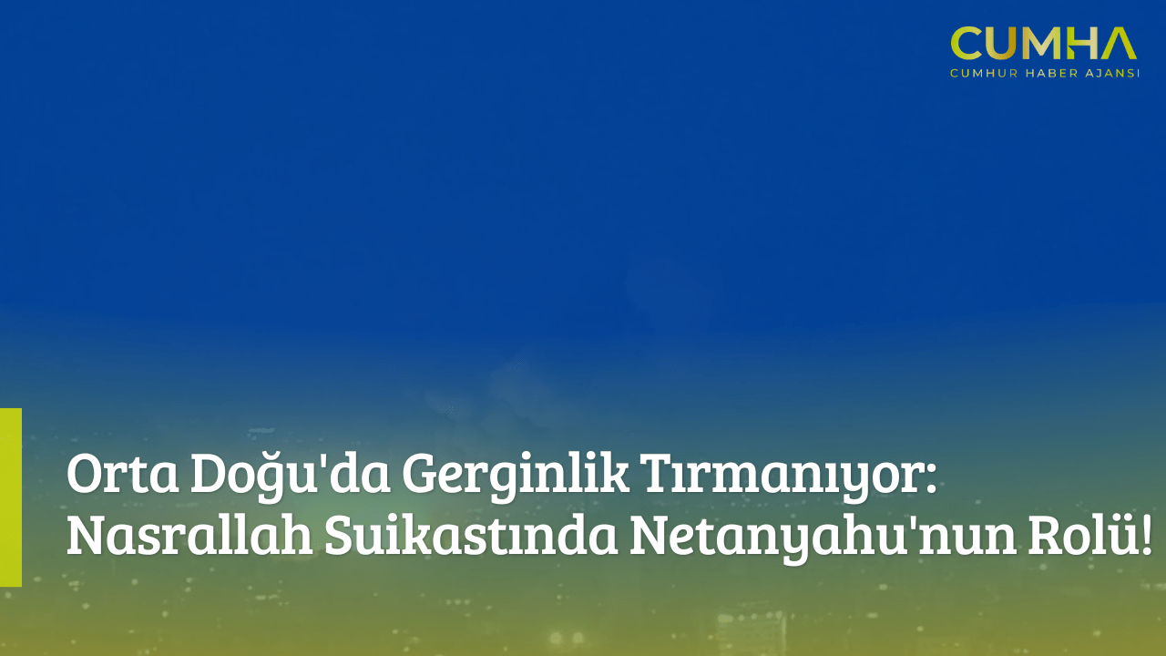 Orta Doğu'da Gerginlik Tırmanıyor: Nasrallah Suikastında Netanyahu'nun Rolü!