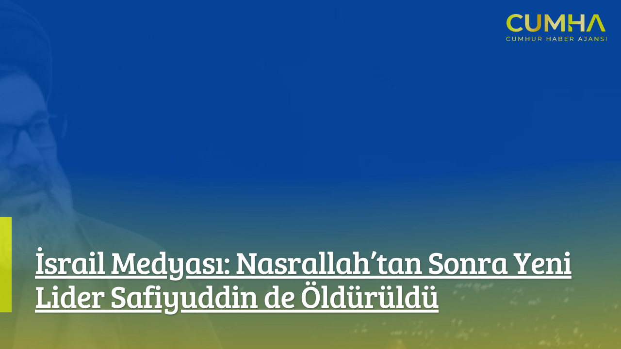İsrail Medyası: Nasrallah’tan Sonra Yeni Lider Safiyuddin de Öldürüldü