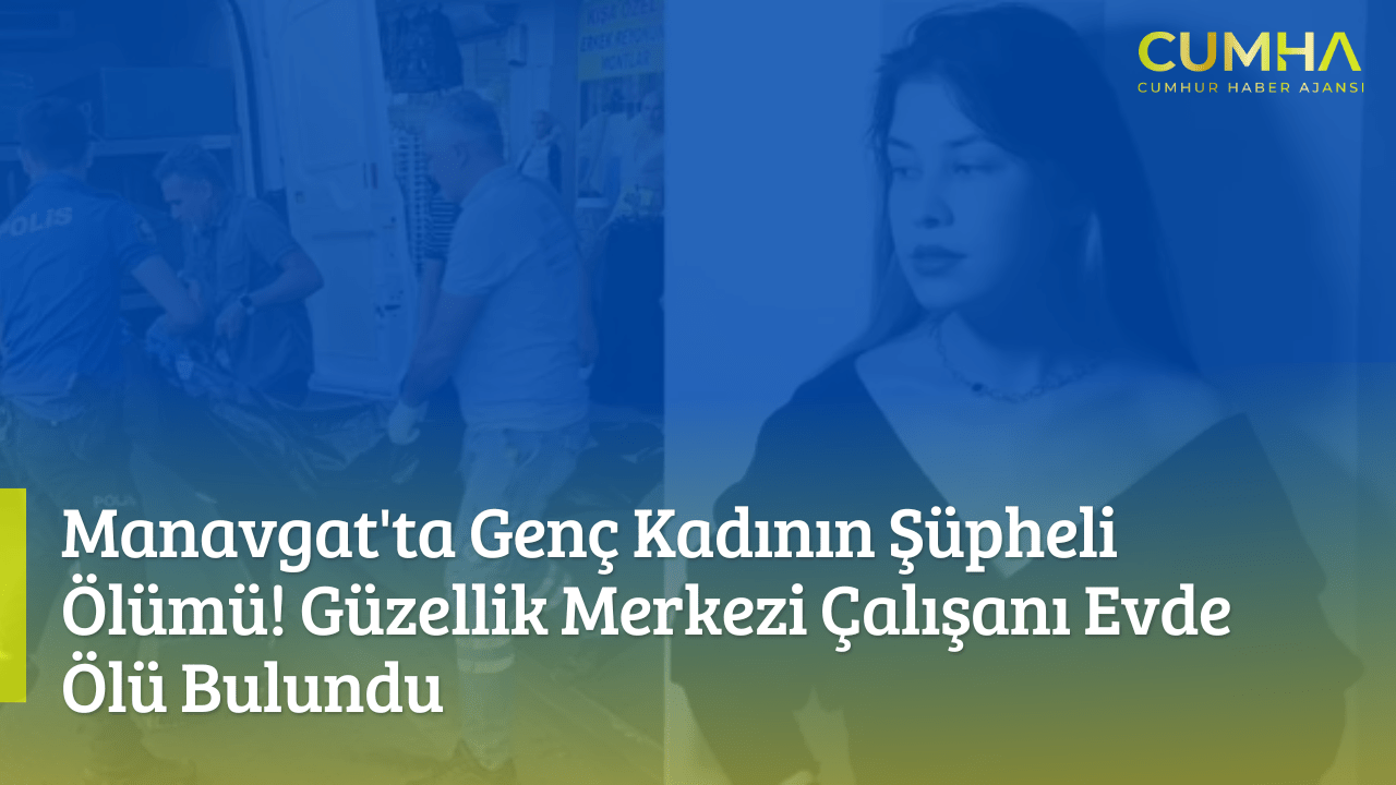 Manavgat'ta Genç Kadının Şüpheli Ölümü! Güzellik Merkezi Çalışanı Evde Ölü Bulundu
