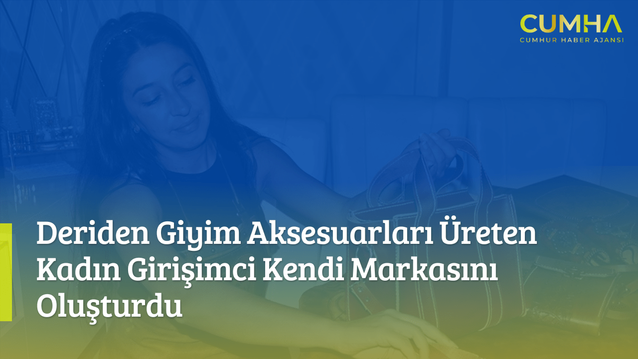 Deriden Giyim Aksesuarları Üreten Kadın Girişimci Kendi Markasını Oluşturdu