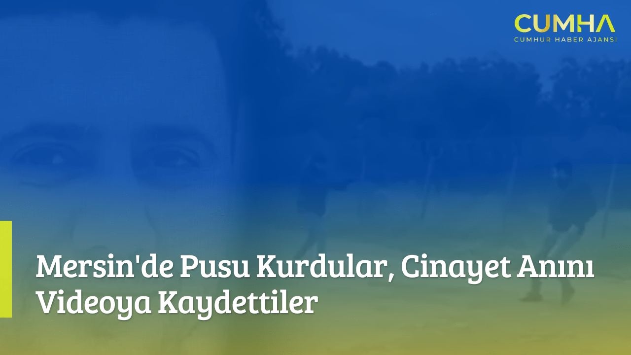 Mersin'de Pusu Kurdular, Cinayet Anını Videoya Kaydettiler