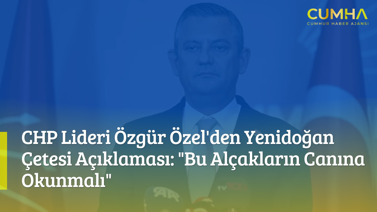 CHP Lideri Özgür Özel'den Yenidoğan Çetesi Açıklaması: "Bu Alçakların Canına Okunmalı"