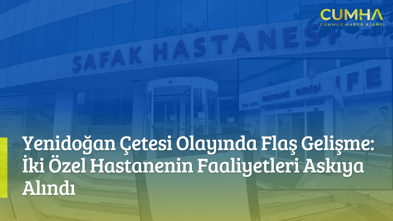 Yenidoğan Çetesi Olayında Flaş Gelişme: İki Özel Hastanenin Faaliyetleri Askıya Alındı