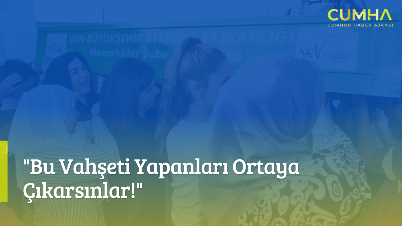 "Bu Vahşeti Yapanları Ortaya Çıkarsınlar!"