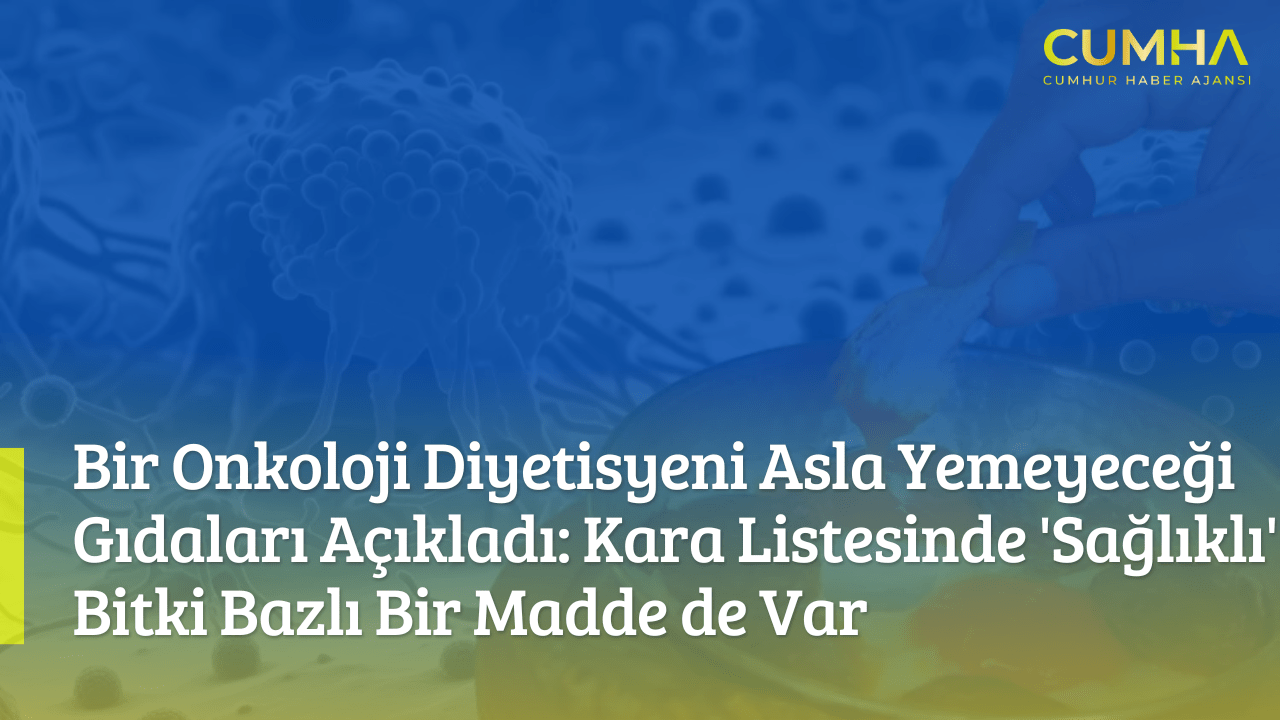 Bir Onkoloji Diyetisyeni Asla Yemeyeceği Gıdaları Açıkladı: Kara Listesinde 'Sağlıklı' Bitki Bazlı Bir Madde de Var