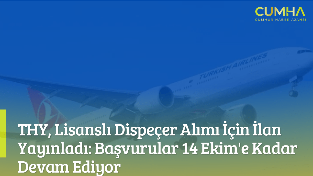 THY, Lisanslı Dispeçer Alımı İçin İlan Yayınladı: Başvurular 14 Ekim'e Kadar Devam Ediyor