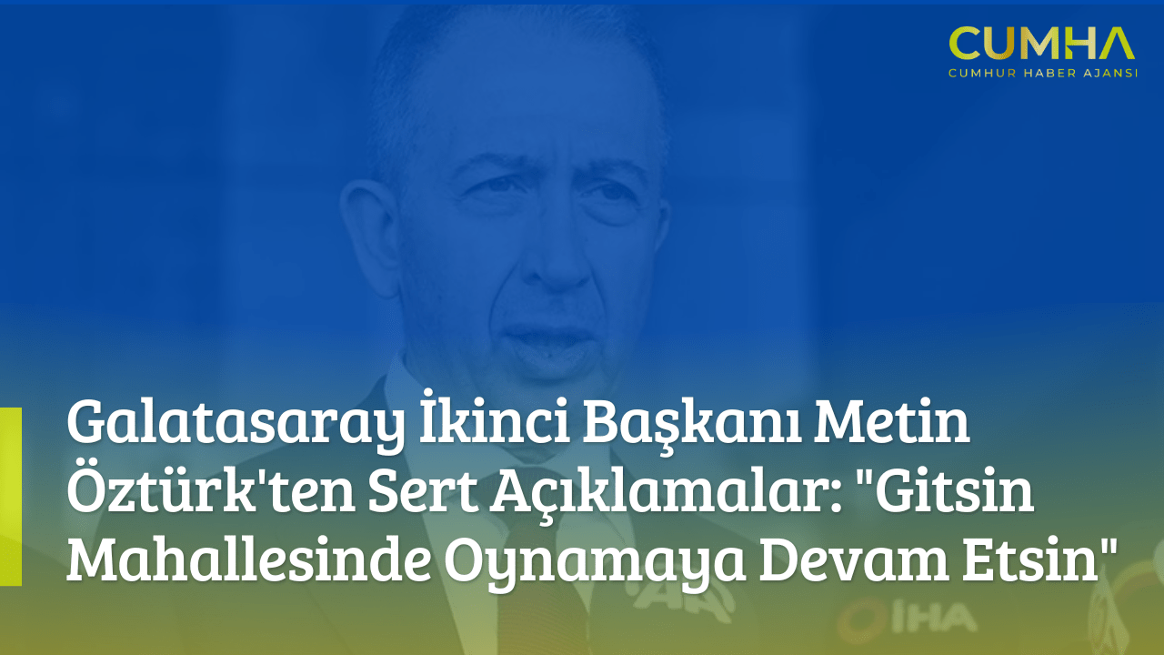 Galatasaray İkinci Başkanı Metin Öztürk'ten Sert Açıklamalar: "Gitsin Mahallesinde Oynamaya Devam Etsin"