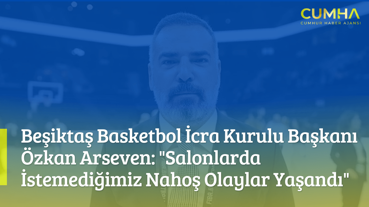 Beşiktaş Basketbol İcra Kurulu Başkanı Özkan Arseven: "Salonlarda İstemediğimiz Nahoş Olaylar Yaşandı"