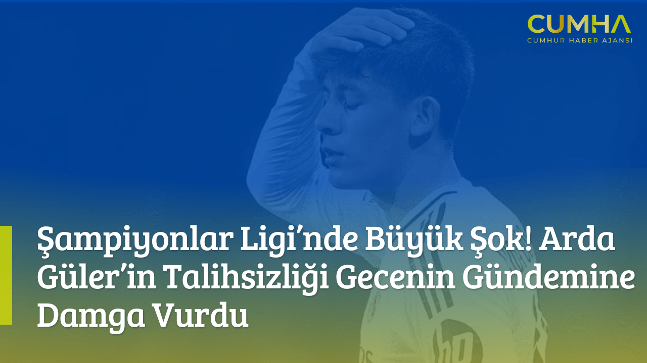 Şampiyonlar Ligi’nde Büyük Şok! Arda Güler’in Talihsizliği Gecenin Gündemine Damga Vurdu