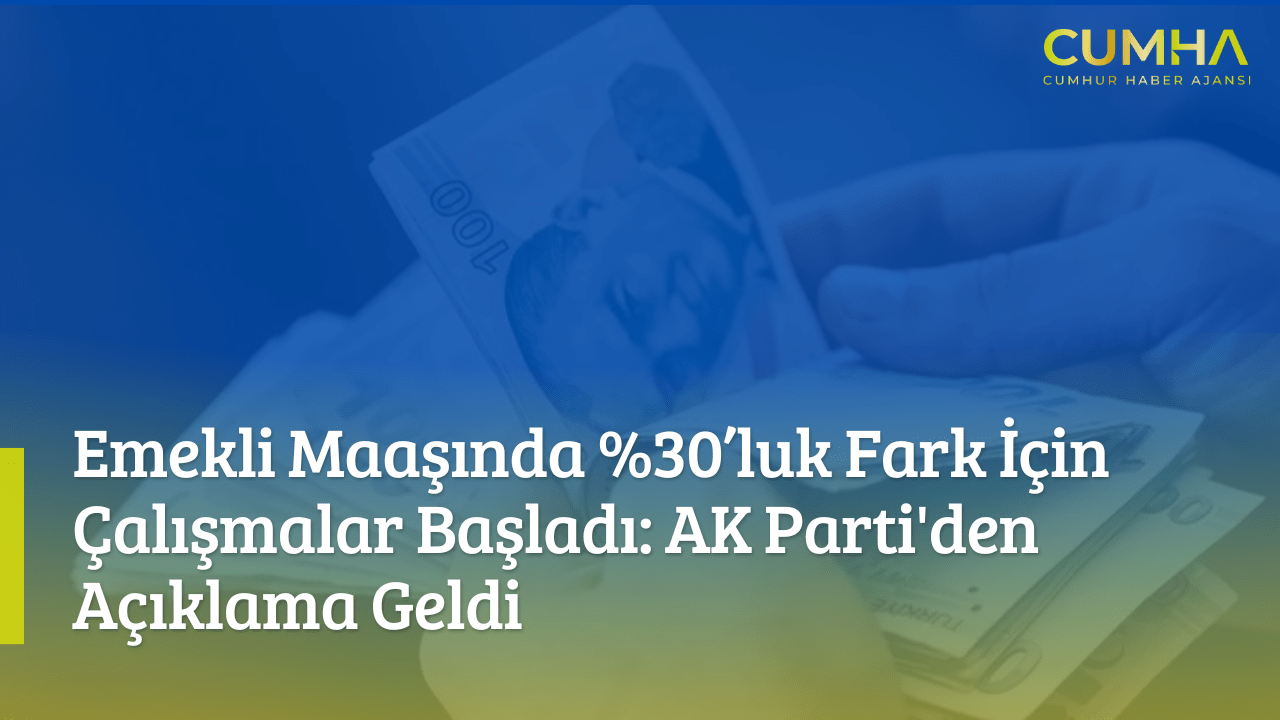 Emekli Maaşında %30’luk Fark İçin Çalışmalar Başladı: AK Parti'den Açıklama Geldi