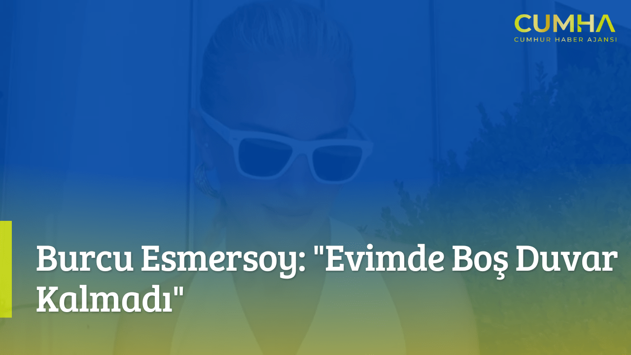 Burcu Esmersoy: "Evimde Boş Duvar Kalmadı"