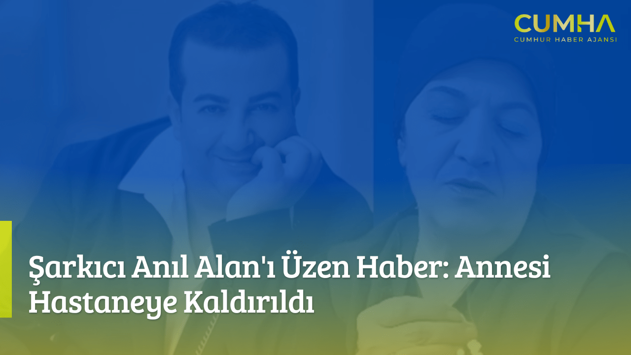Şarkıcı Anıl Alan'ı Üzen Haber: Annesi Hastaneye Kaldırıldı