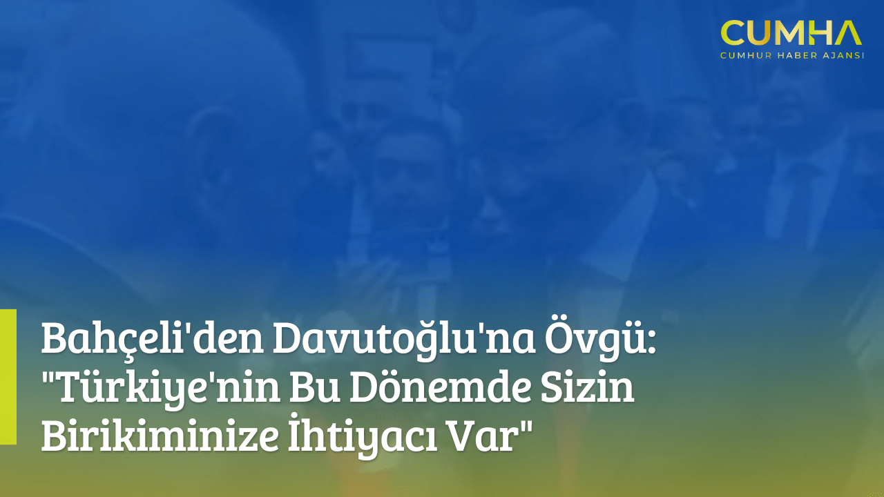 Bahçeli'den Davutoğlu'na Övgü: "Türkiye'nin Bu Dönemde Sizin Birikiminize İhtiyacı Var"