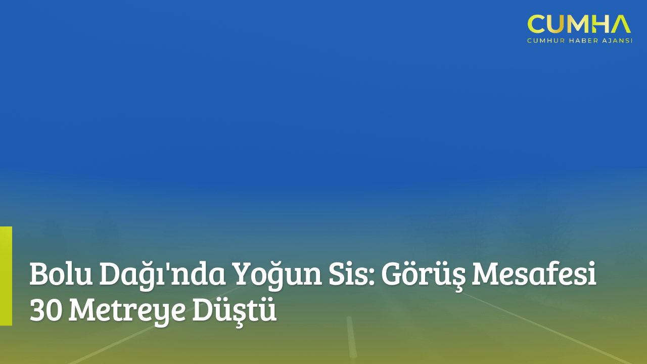 Bolu Dağı'nda Yoğun Sis: Görüş Mesafesi 30 Metreye Düştü