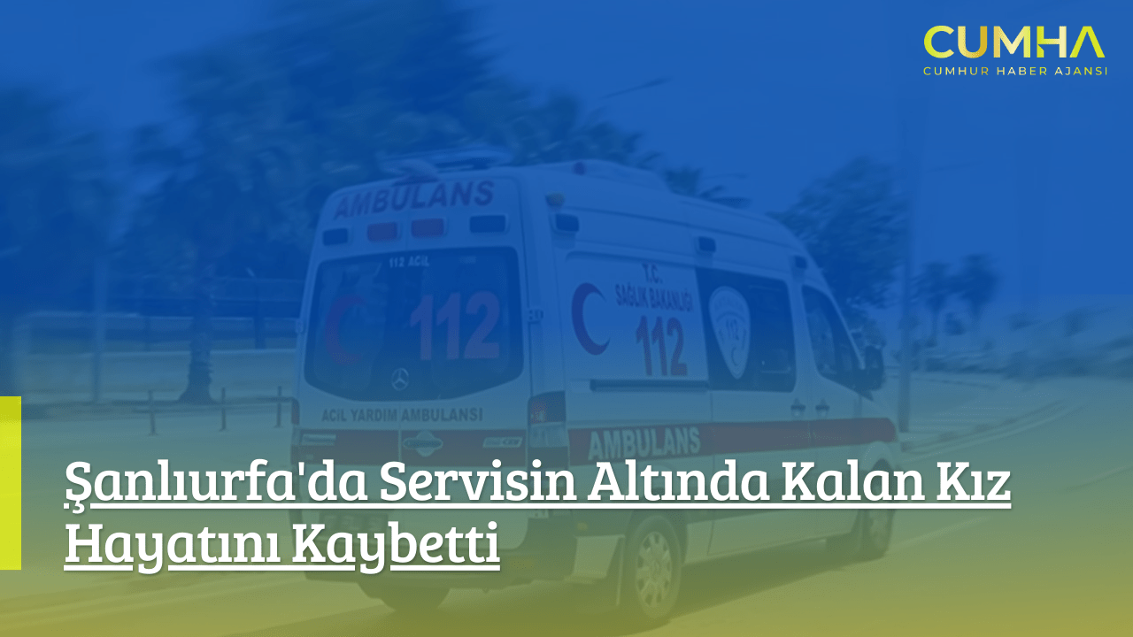 Şanlıurfa'da Servisin Altında Kalan Kız Hayatını Kaybetti