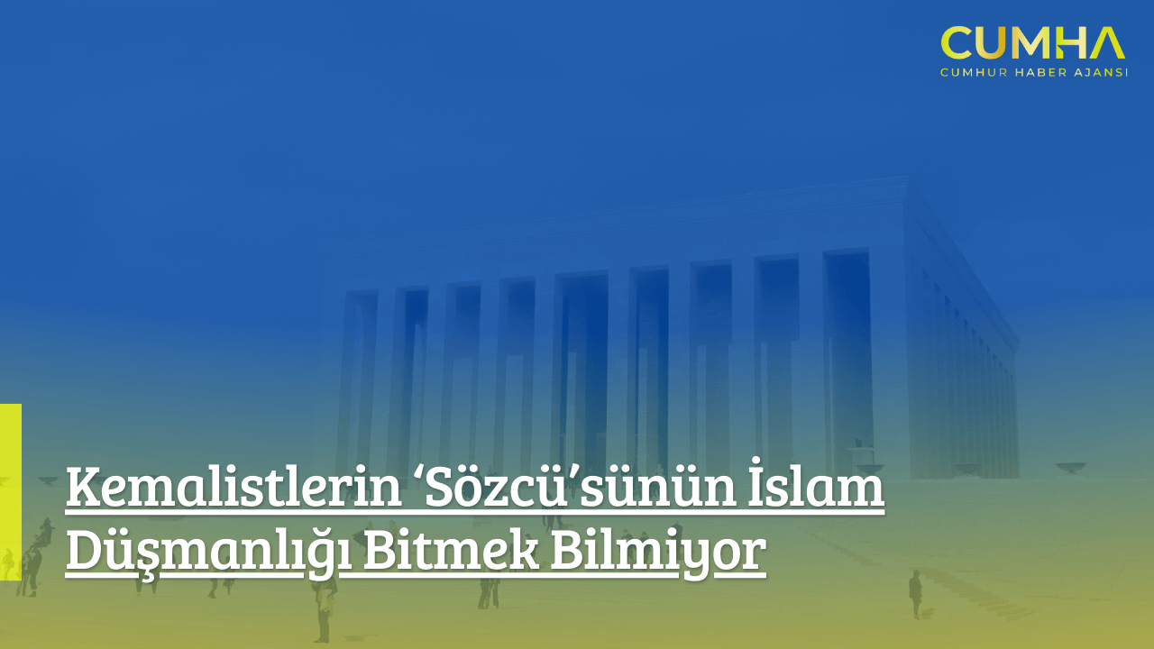 Kemalistlerin ‘Sözcü’sünün İslam Düşmanlığı Bitmek Bilmiyor
