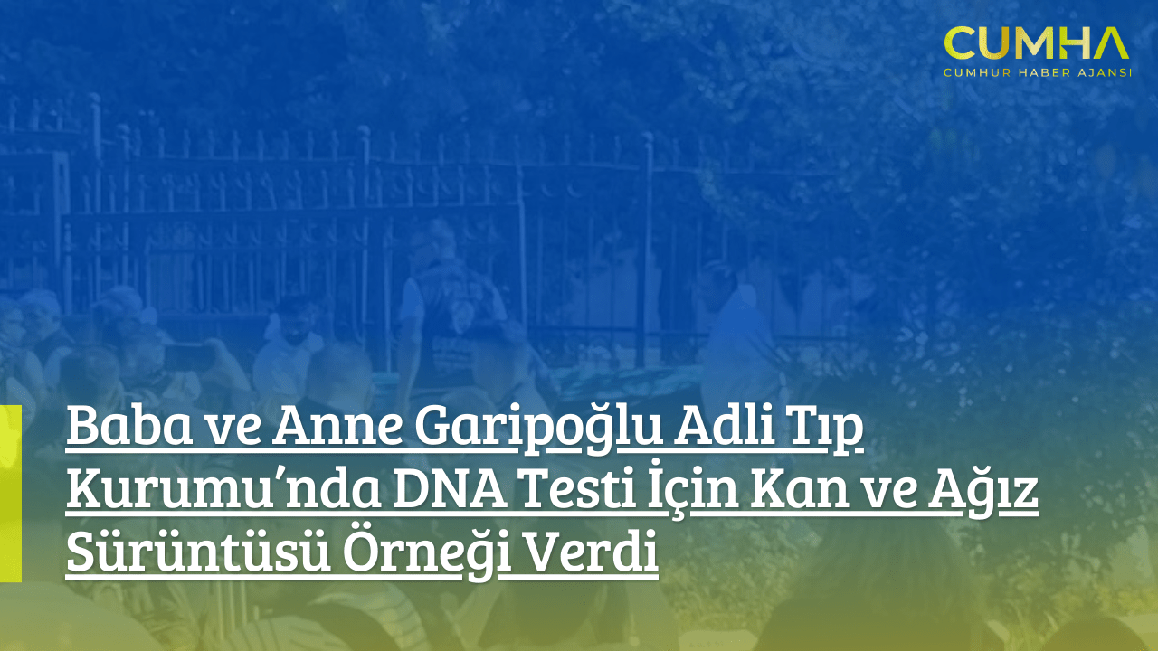 Baba ve Anne Garipoğlu Adli Tıp Kurumu’nda DNA Testi İçin Kan ve Ağız Sürüntüsü Örneği Verdi
