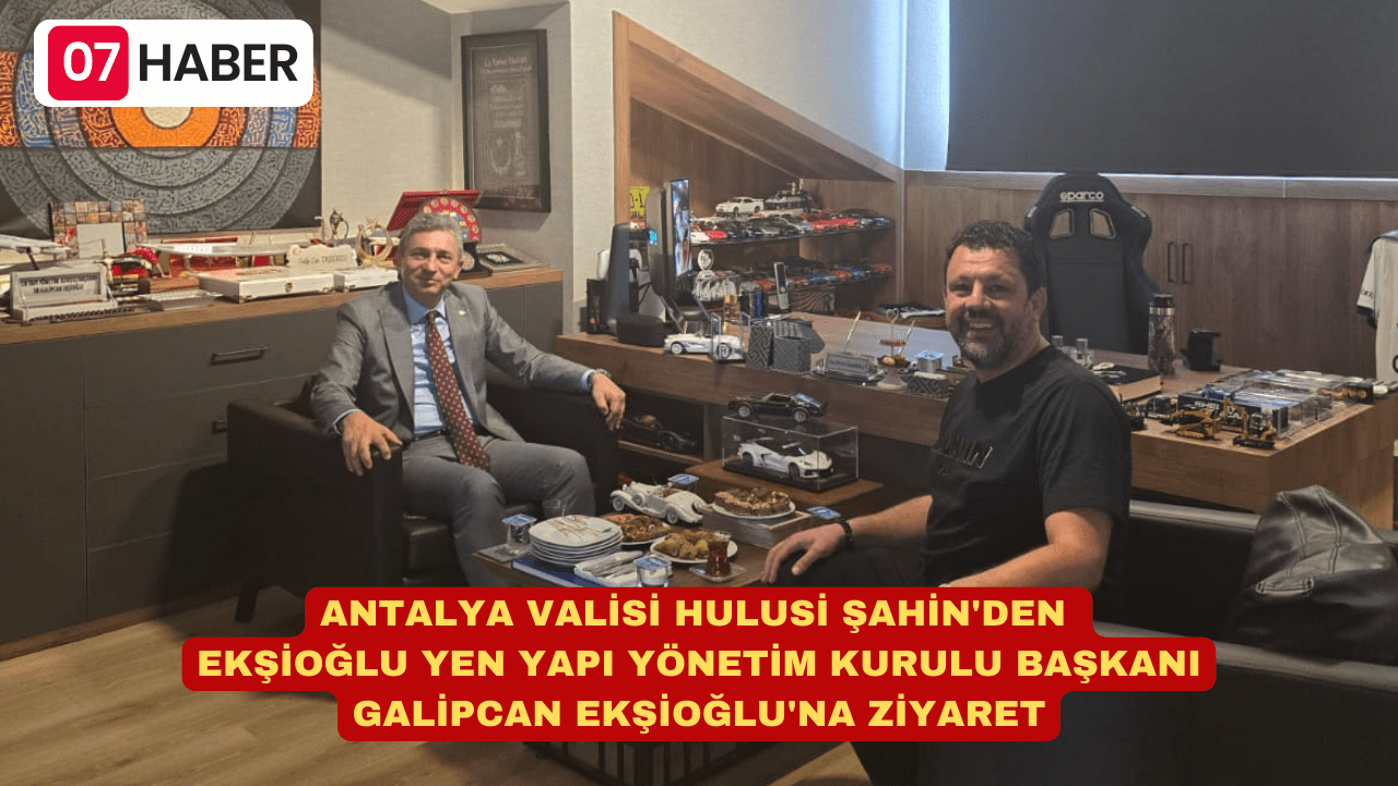 ANTALYA VALİSİ HULUSİ ŞAHİN’DEN GALİPCAN EKŞİOĞLU’NA ZİYARET