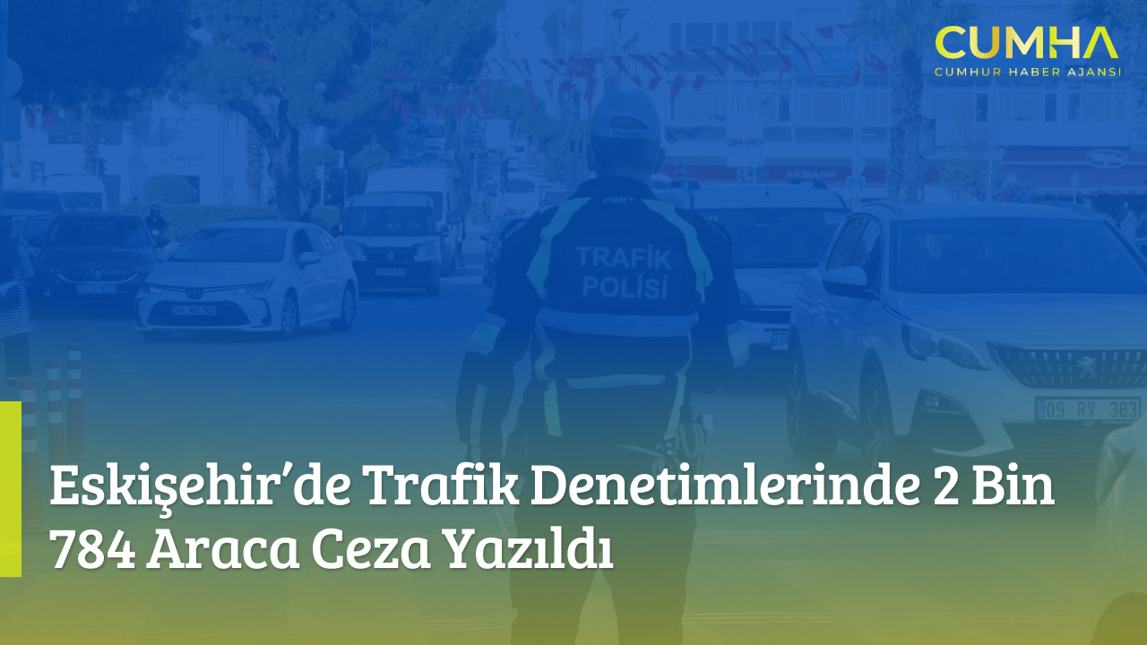 Eskişehir’de Trafik Denetimlerinde 2 Bin 784 Araca Ceza Yazıldı