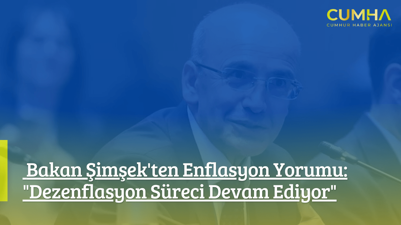 Bakan Şimşek'ten Enflasyon Yorumu: "Dezenflasyon Süreci Devam Ediyor"