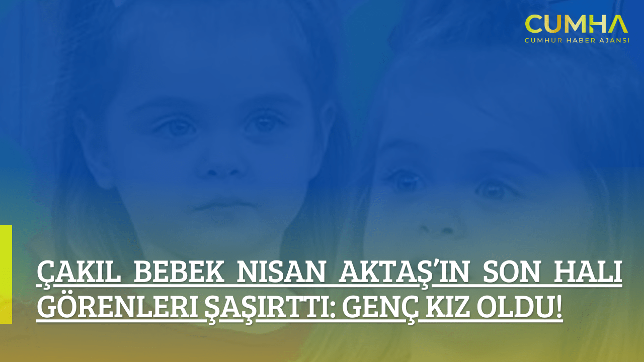 Çakıl Bebek Nisan Aktaş’ın Son Hali Görenleri Şaşırttı: Genç Kız Oldu!
