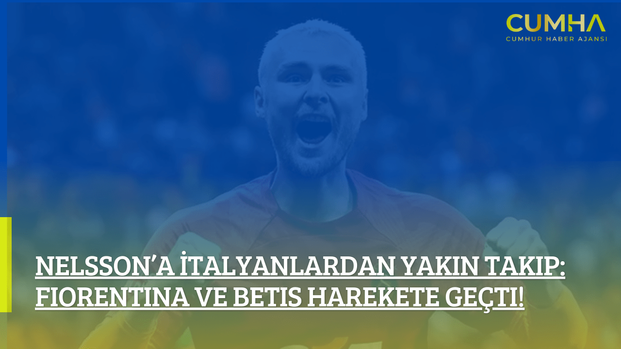 Nelsson’a İtalyanlardan Yakın Takip: Fiorentina ve Betis Harekete Geçti!