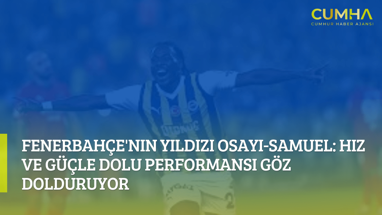 Fenerbahçe'nin Yıldızı Osayi-Samuel: Hız ve Güçle Dolu Performansı Göz Dolduruyor