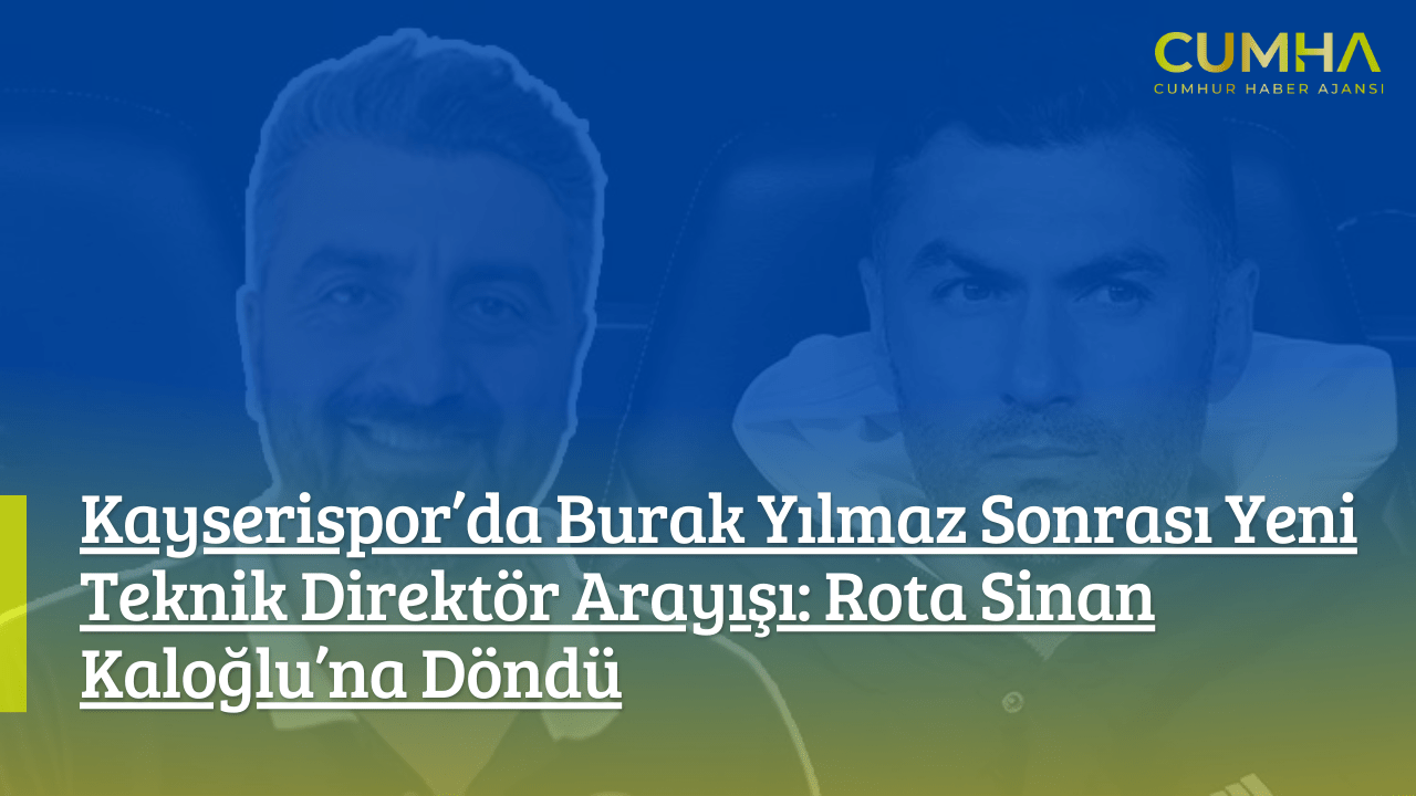 Kayserispor’da Burak Yılmaz Sonrası Yeni Teknik Direktör Arayışı: Rota Sinan Kaloğlu’na Döndü