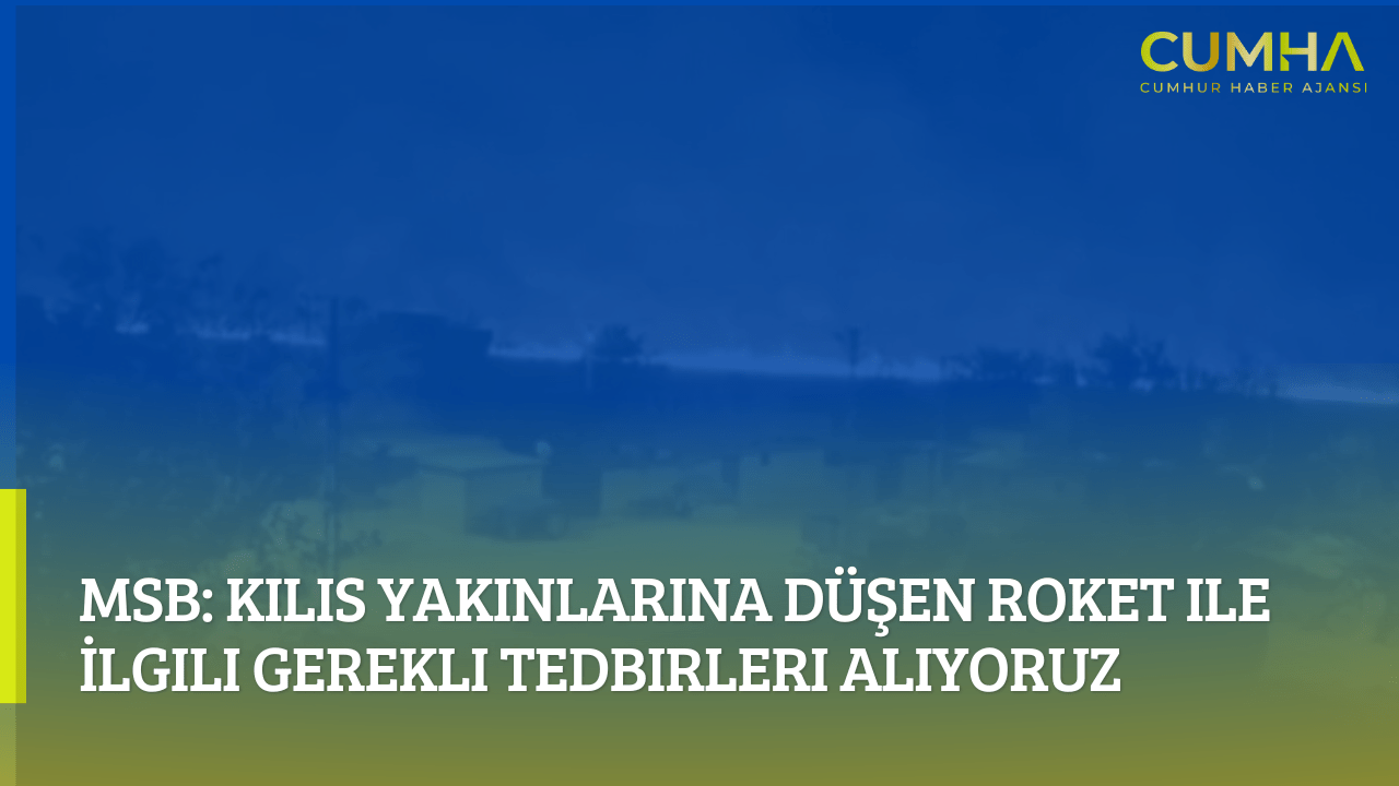 MSB: Kilis Yakınlarına Düşen Roket ile İlgili Gerekli Tedbirleri Alıyoruz
