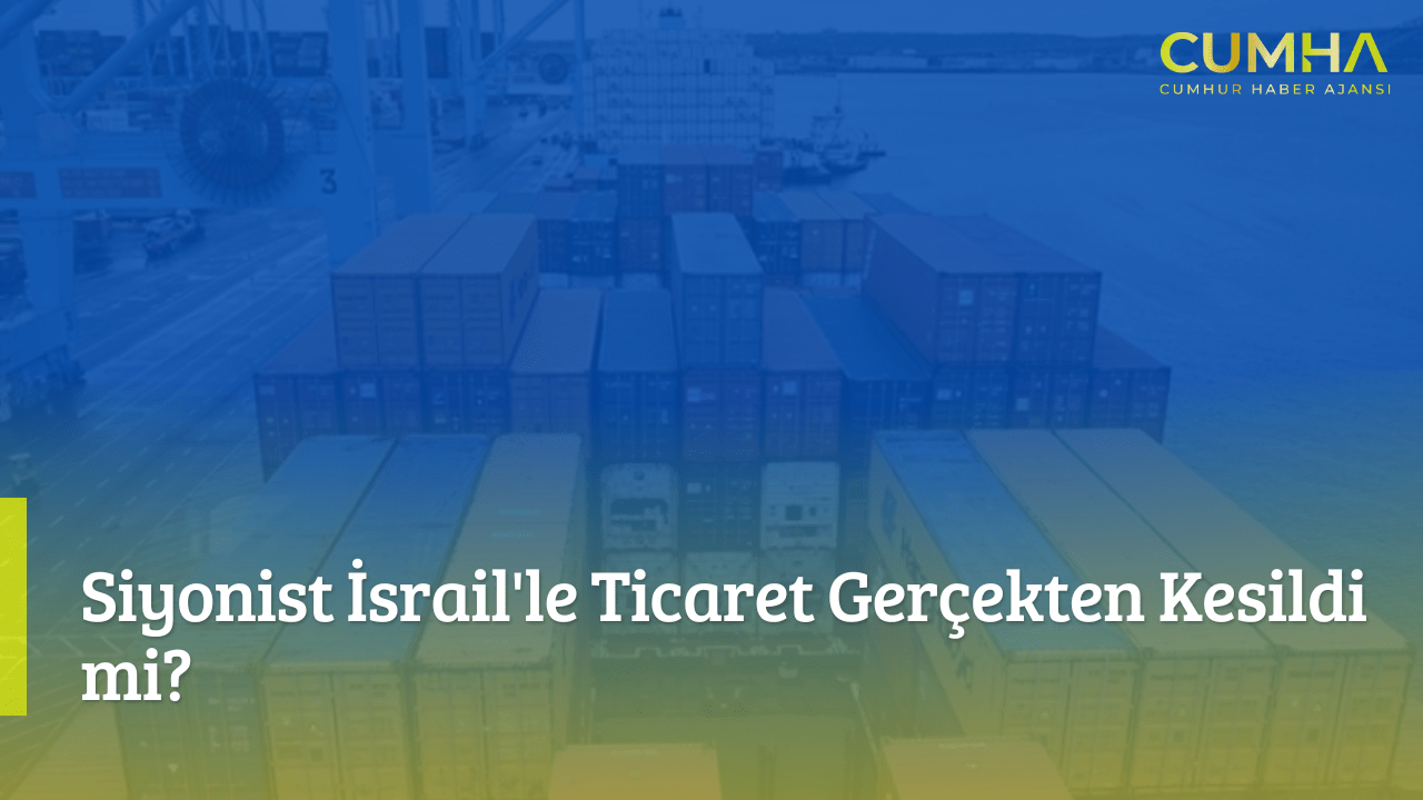 Siyonist İsrail'le Ticaret Gerçekten Kesildi mi?