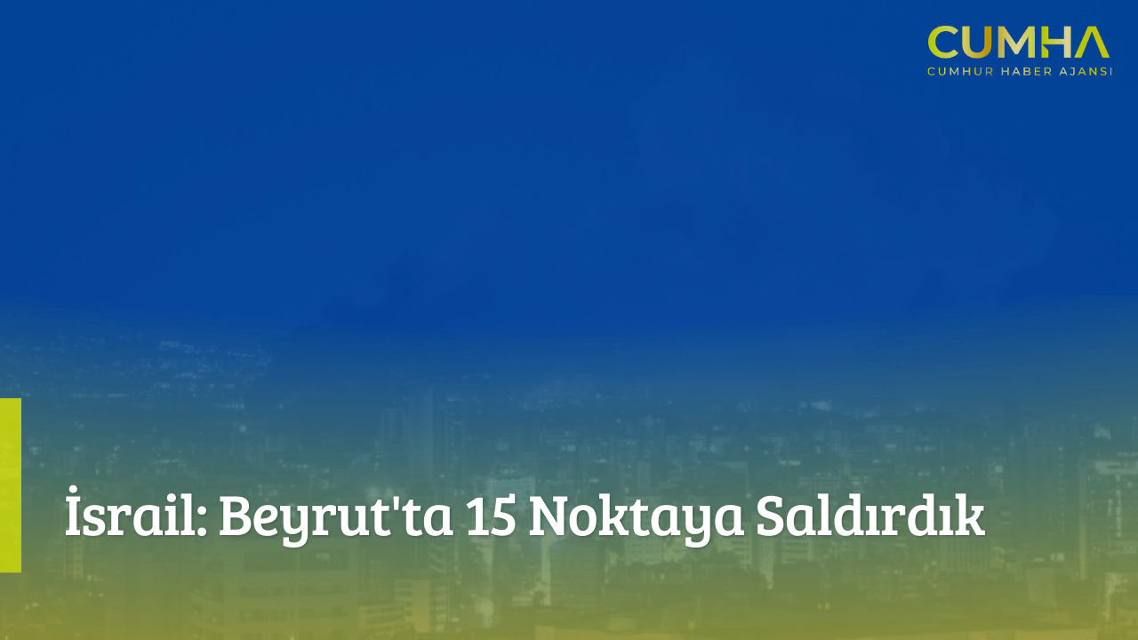 İsrail: Beyrut'ta 15 Noktaya Saldırdık