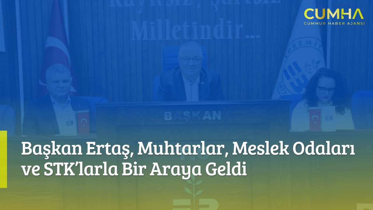 Başkan Ertaş, Muhtarlar, Meslek Odaları ve STK’larla Bir Araya Geldi