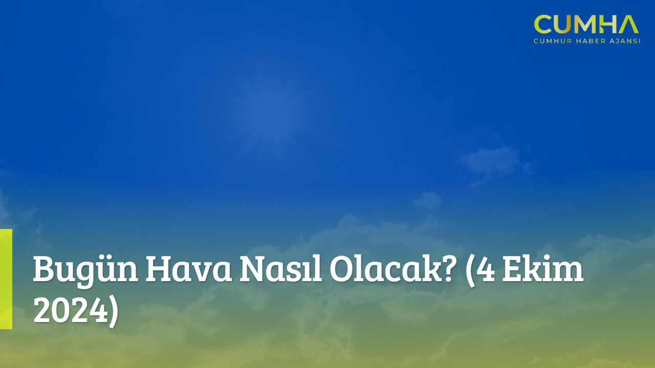 Bugün Hava Nasıl Olacak? (4 Ekim 2024)