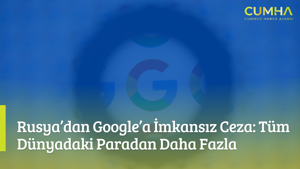 Rusya’dan Google’a İmkansız Ceza: Tüm Dünyadaki Paradan Daha Fazla