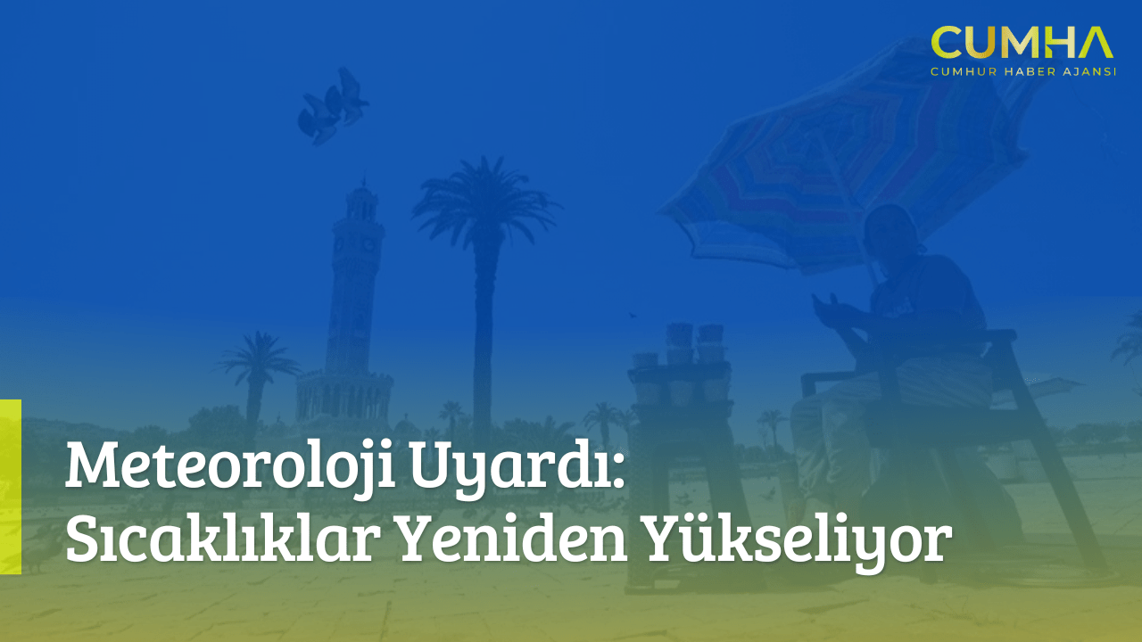 Meteoroloji Uyardı: Sıcaklıklar Yeniden Yükseliyor