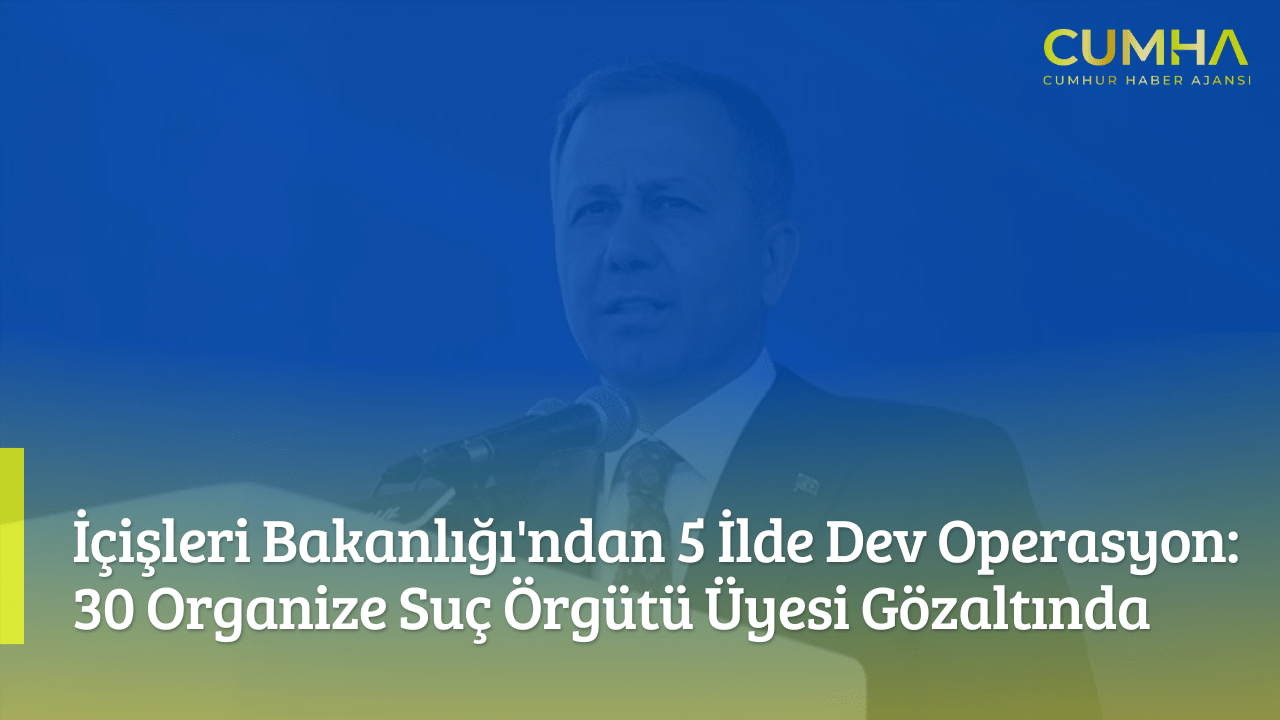 İçişleri Bakanlığı'ndan 5 İlde Dev Operasyon: 30 Organize Suç Örgütü Üyesi Gözaltında