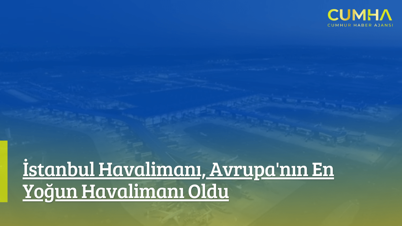 İstanbul Havalimanı, Avrupa'nın En Yoğun Havalimanı Oldu