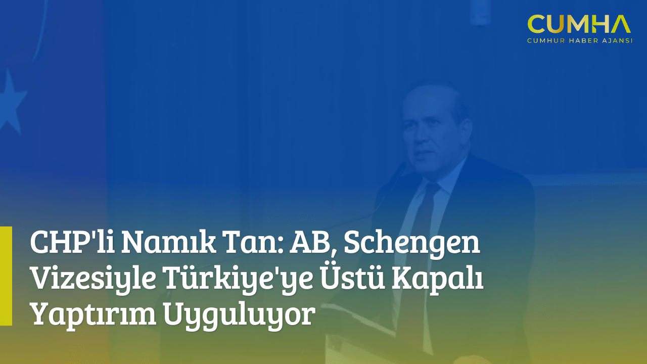 CHP'li Namık Tan: AB, Schengen Vizesiyle Türkiye'ye Üstü Kapalı Yaptırım Uyguluyor