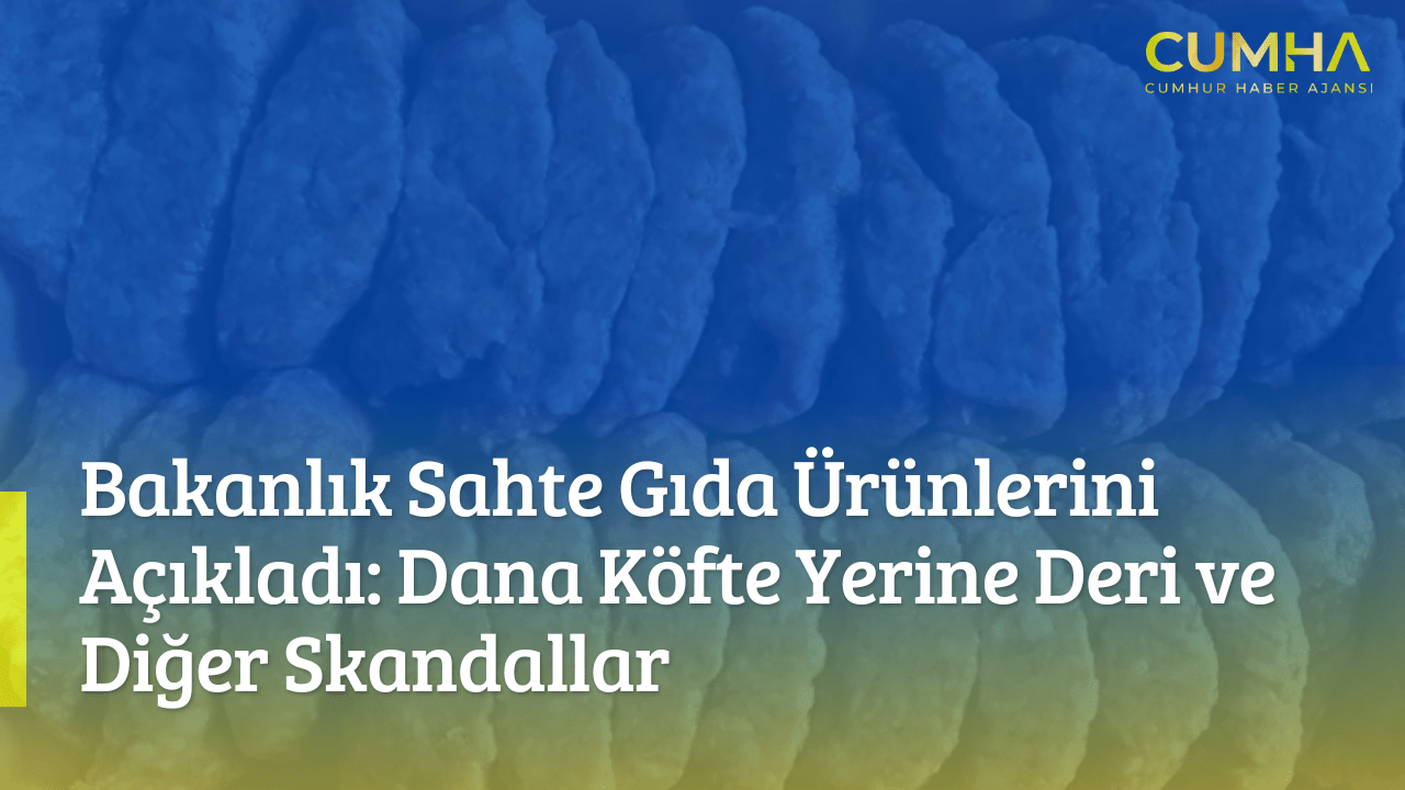 Bakanlık Sahte Gıda Ürünlerini Açıkladı: Dana Köfte Yerine Deri ve Diğer Skandallar