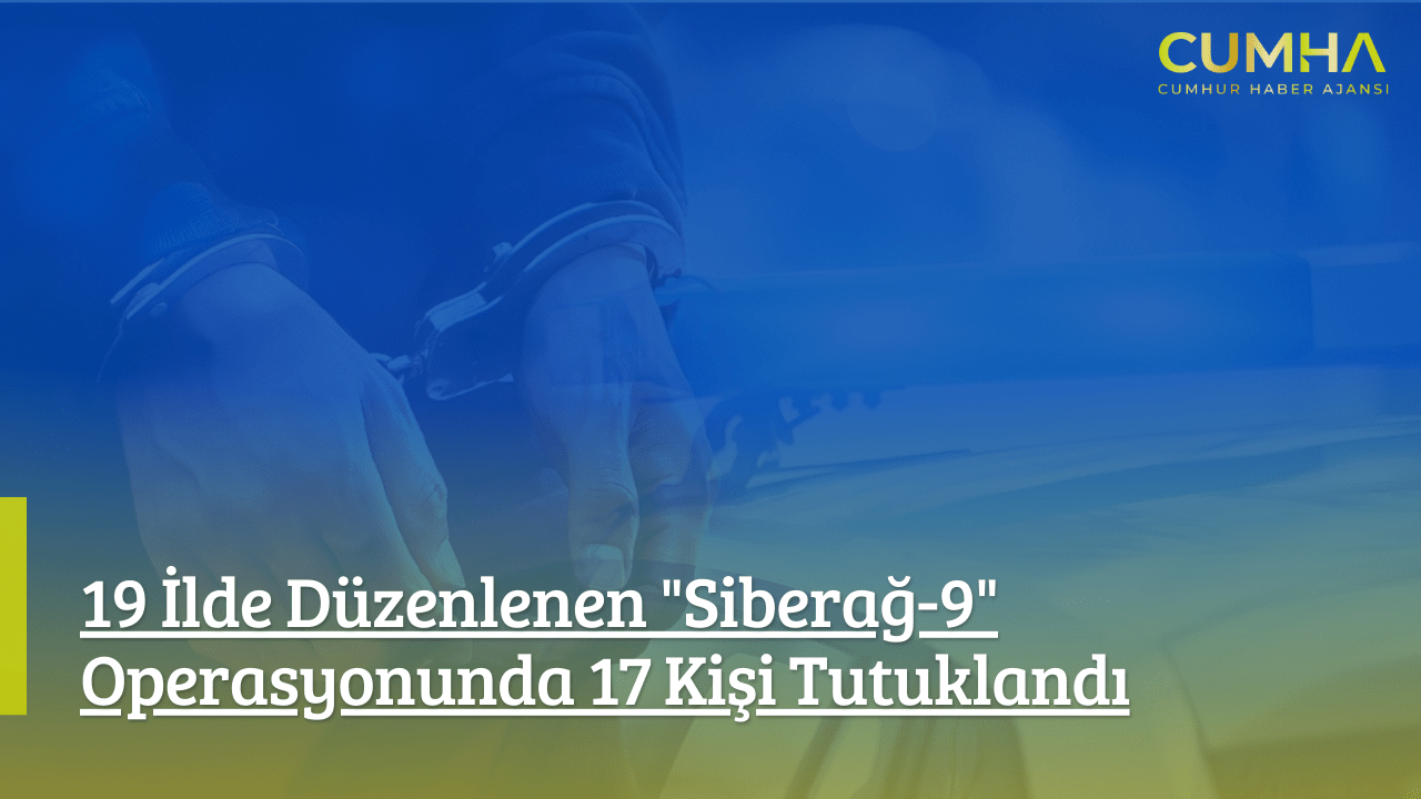 19 İlde Düzenlenen "Siberağ-9" Operasyonunda 17 Kişi Tutuklandı