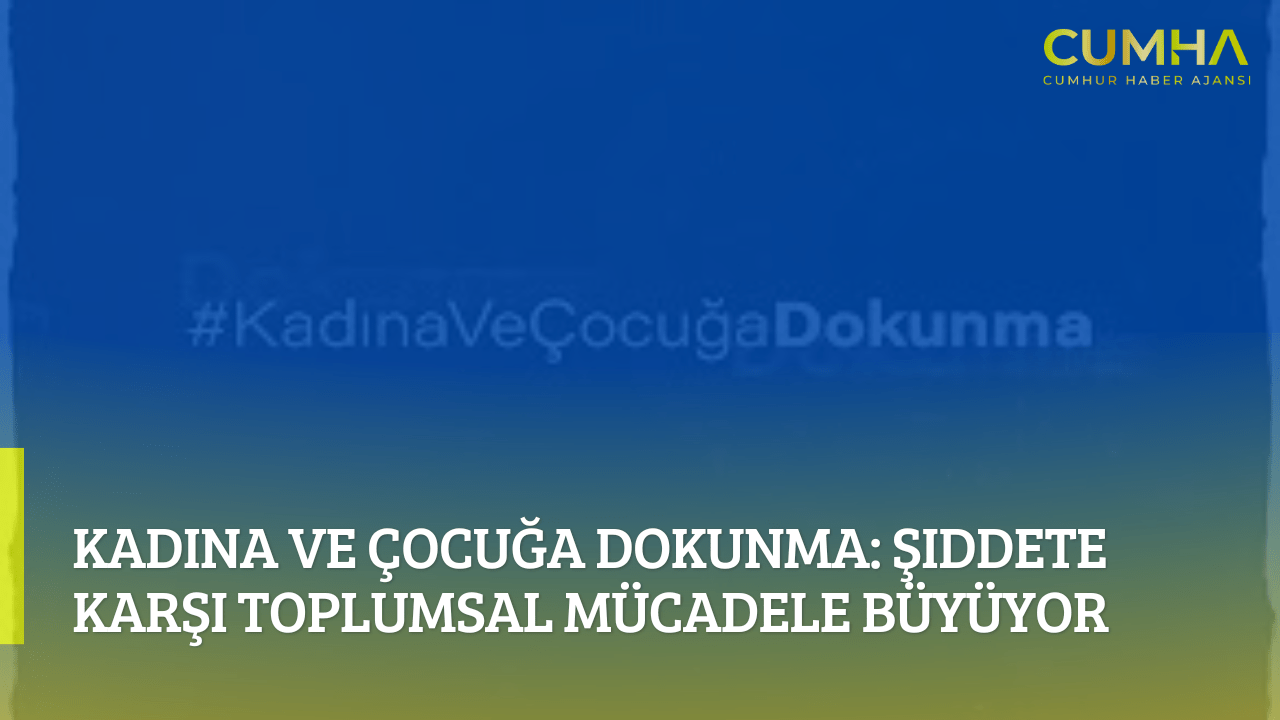 Kadına ve Çocuğa Dokunma: Şiddete Karşı Toplumsal Mücadele Büyüyor