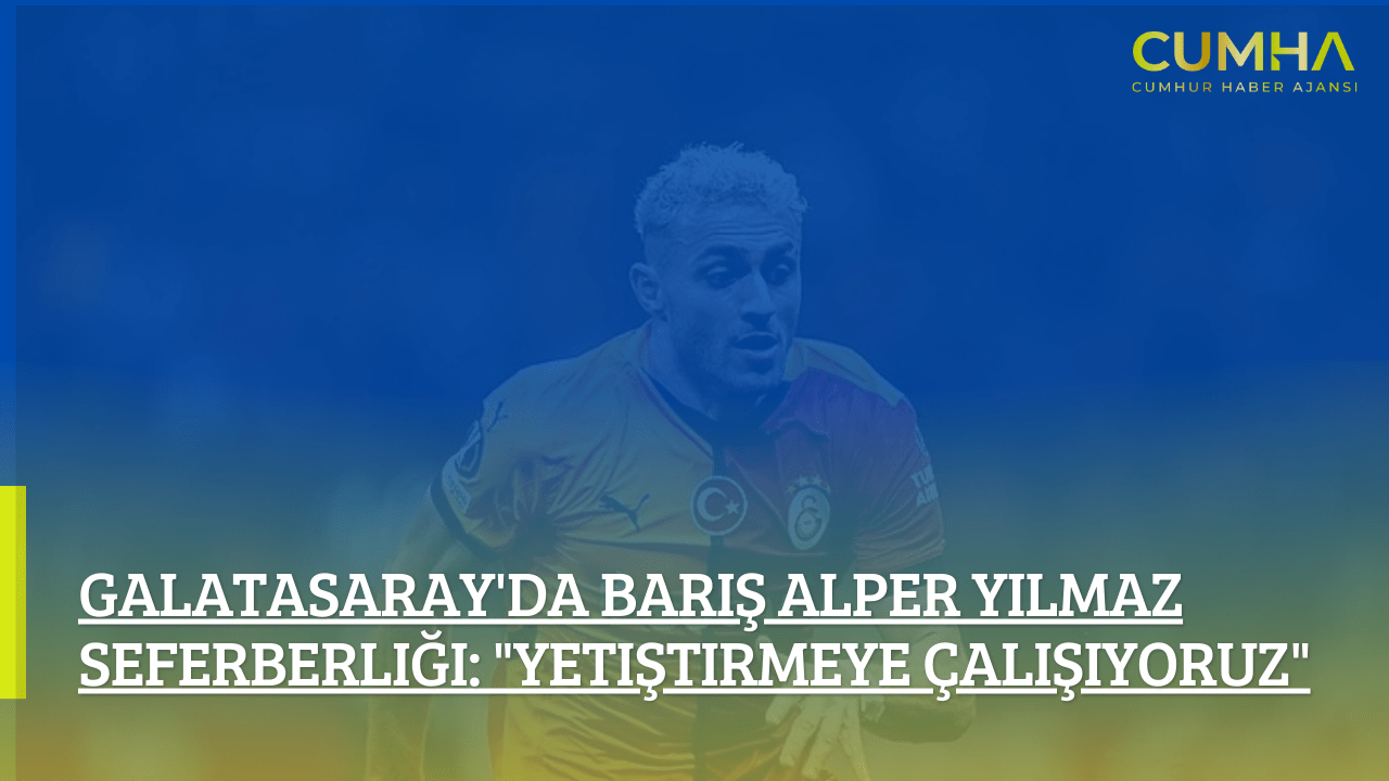 Galatasaray'da Barış Alper Yılmaz Seferberliği: "Yetiştirmeye Çalışıyoruz"