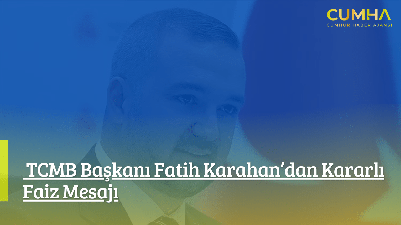 TCMB Başkanı Fatih Karahan’dan Kararlı Faiz Mesajı