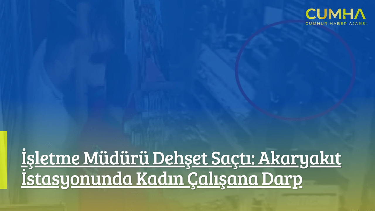 İşletme Müdürü Dehşet Saçtı: Akaryakıt İstasyonunda Kadın Çalışana Darp